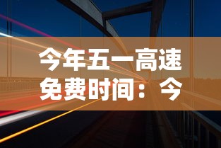 今年五一高速免费时间：今年五一高速免费通行吗