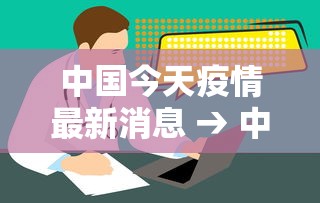 中国今天疫情最新消息 → 中国疫情最新消息视频