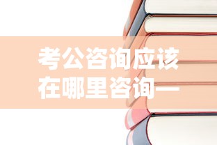 考公咨询应该在哪里咨询—（考公咨询免费）