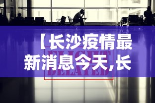 【长沙疫情最新消息今天,长沙疫情厉害了吗】