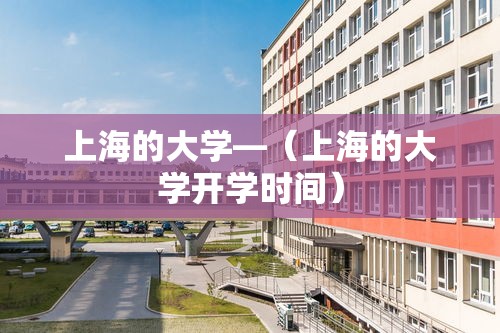 上海的大学—（上海的大学开学时间）