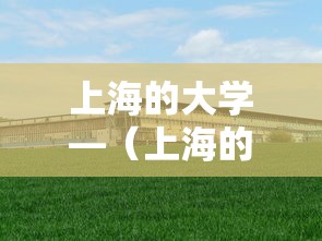 上海的大学—（上海的大学开学时间）
