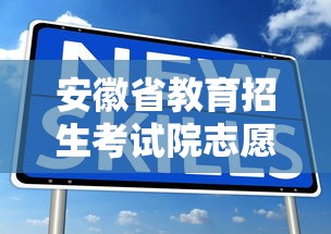 安徽省教育招生考试院志愿填报—（安徽省教育招生考试院志愿填报服务）