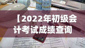 【2022年初级会计考试成绩查询,2022年初级会计教材pdf百度云】