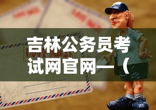 吉林公务员考试网官网—（吉林公务员考试网官网成绩查询）
