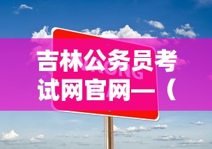 吉林公务员考试网官网—(吉林公务员考试网官网成绩查询) 吉林公务员考试网官网—(吉林公务员考试网官网成绩查询)