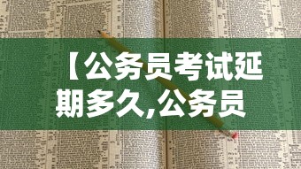 【公务员考试延期多久,公务员考试多久岁截止】 【公务员考试延期多久,公务员考试多久岁截止】
