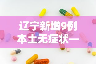 辽宁新增9例本土无症状—(辽宁多地发布预警信号) 辽宁新增9例本土无症状—(辽宁多地发布预警信号)