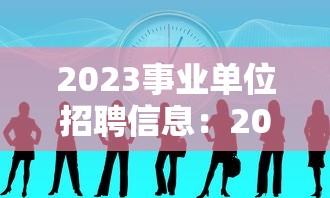 2023事业单位招聘信息:2026事业单位招聘公告汇总 2023事业单位招聘信息:2026事业单位招聘公告汇总