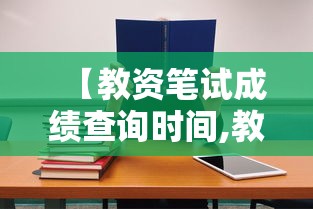 【教资笔试成绩查询时间,教资笔试成绩查询时间2026】