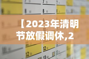 【2023年清明节放假调休,2023年节假日放假调休】
