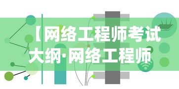【网络工程师考试大纲·网络工程师考试大纲2025 pdf】 【网络工程师考试大纲·网络工程师考试大纲2025 pdf】