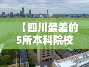 【四川最差的5所本科院校·四川最差的5所本科院校是】 【四川最差的5所本科院校·四川最差的5所本科院校是】
