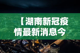 【湖南新冠疫情最新消息今天,湖南新冠疫情最新数据】 【湖南新冠疫情最新消息今天,湖南新冠疫情最新数据】