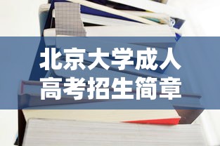 北京大学成人高考招生简章—(北京大学成人本科招生简章) 北京大学成人高考招生简章—(北京大学成人本科招生简章)