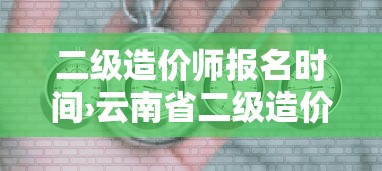 二级造价师报名时间›云南省二级造价师报名时间