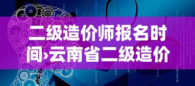二级造价师报名时间›云南省二级造价师报名时间