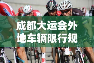 成都大运会外地车辆限行规定最新:违反成都大运会车辆限行处罚 成都大运会外地车辆限行规定最新:违反成都大运会车辆限行处罚