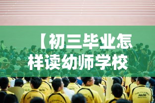 【初三毕业怎样读幼师学校,初三考幼师的分数线】