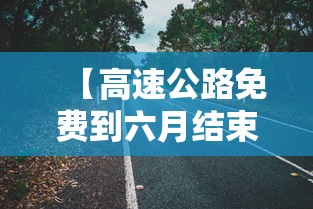 【高速公路免费到六月结束,高速公路免费到六月结束多久】