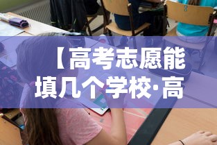 【高考志愿能填几个学校·高考志愿填几个学校比较好】 【高考志愿能填几个学校·高考志愿填几个学校比较好】