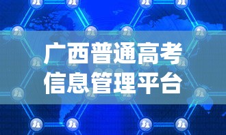 广西普通高考信息管理平台：广西普通高考信息管理平台app