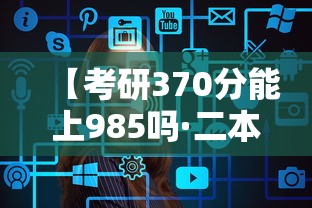 【考研370分能上985吗·二本考研最稳的学校】 【考研370分能上985吗·二本考研最稳的学校】