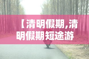 【清明假期,清明假期短途游攻略来了】