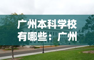 广州本科学校有哪些:广州的二本大学名单 广州本科学校有哪些:广州的二本大学名单