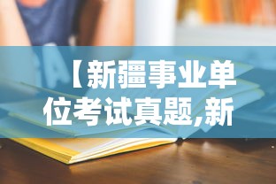 【新疆事业单位考试真题,新疆事业单位编制考试真题】 【新疆事业单位考试真题,新疆事业单位编制考试真题】