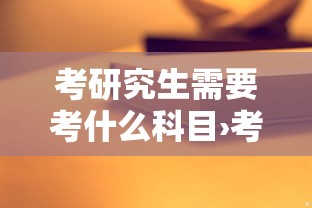 考研究生需要考什么科目›考研究生需要考什么科目和分数 考研究生需要考什么科目›考研究生需要考什么科目和分数
