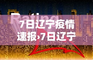 7日辽宁疫情速报›7日辽宁疫情速报今天 7日辽宁疫情速报›7日辽宁疫情速报今天