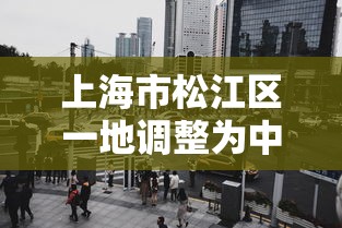 上海市松江区一地调整为中风险:2026最新的上海市松江区区长 上海市松江区一地调整为中风险:2026最新的上海市松江区区长