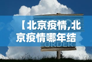 【北京疫情,北京疫情哪年结束的】 【北京疫情,北京疫情哪年结束的】