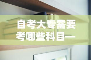 自考大专需要考哪些科目—(自考大专考哪些怎么安排) 自考大专需要考哪些科目—(自考大专考哪些怎么安排)