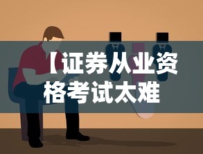 【证券从业资格考试太难了·证券从业资格考试太难了吧】 【证券从业资格考试太难了·证券从业资格考试太难了吧】