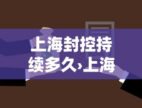 上海封控持续多久›上海封控持续时间 上海封控持续多久›上海封控持续时间