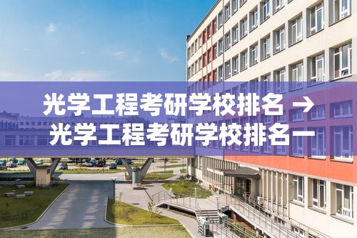 光学工程考研学校排名 → 光学工程考研学校排名一览表 光学工程考研学校排名 → 光学工程考研学校排名一览表