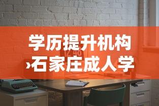 学历提升机构›石家庄成人学历提升机构 学历提升机构›石家庄成人学历提升机构