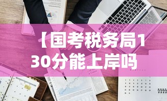 【国考税务局130分能上岸吗,国考北京税务局130分】