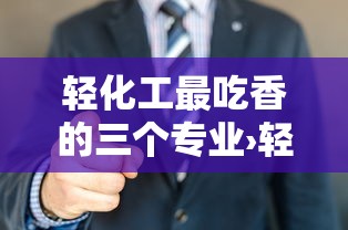 轻化工最吃香的三个专业›轻化工最吃香的三个专业有哪些 轻化工最吃香的三个专业›轻化工最吃香的三个专业有哪些