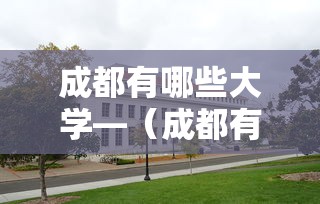 成都有哪些大学—(成都有哪些学校大学) 成都有哪些大学—(成都有哪些学校大学)