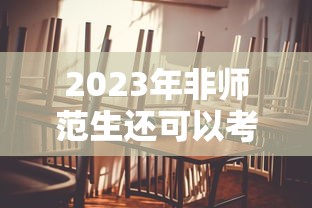 2023年非师范生还可以考教资吗:2023年教师资格证非师范生可以考吗 2023年非师范生还可以考教资吗:2023年教师资格证非师范生可以考吗