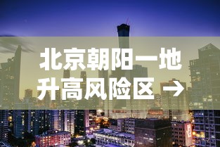 北京朝阳一地升高风险区 → 北京朝阳等6区雨较大