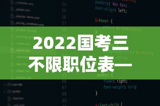 2022国考三不限职位表—(2022年国考职位表怎么下载) 2022国考三不限职位表—(2022年国考职位表怎么下载)