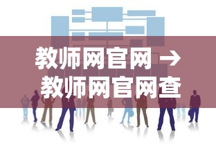 教师网官网 → 教师网官网查询 教师网官网 → 教师网官网查询