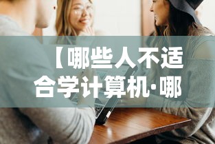 【哪些人不适合学计算机·哪些人不适合学计算机科学与技术】 【哪些人不适合学计算机·哪些人不适合学计算机科学与技术】