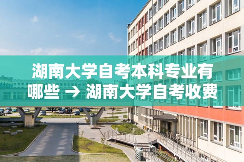 湖南大学自考本科专业有哪些 → 湖南大学自考收费标准 湖南大学自考本科专业有哪些 → 湖南大学自考收费标准