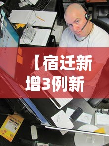 【宿迁新增3例新冠阳性人员·宿迁疫情】 【宿迁新增3例新冠阳性人员·宿迁疫情】