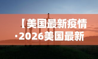 【美国最新疫情·2026美国最新疫情消息】